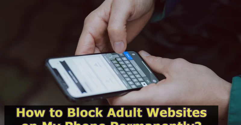 How to Block Adult Websites on My Phone Permanently?